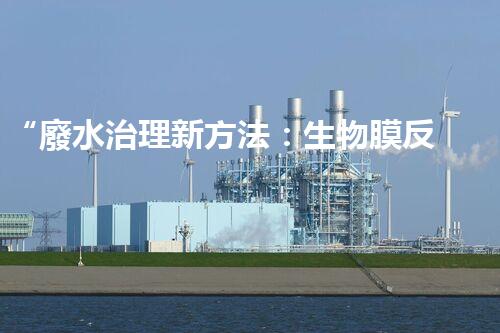“廢水治理新方法：生物膜反應(yīng)器、電解氧化技術(shù)、超濾裝置”